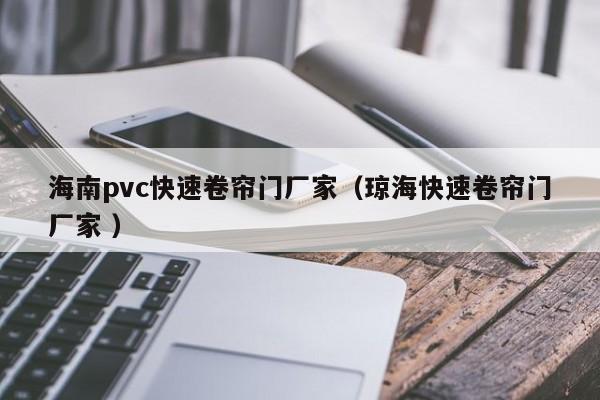 海南pvc快速卷簾門廠家（瓊?？焖倬砗熼T廠家 ）